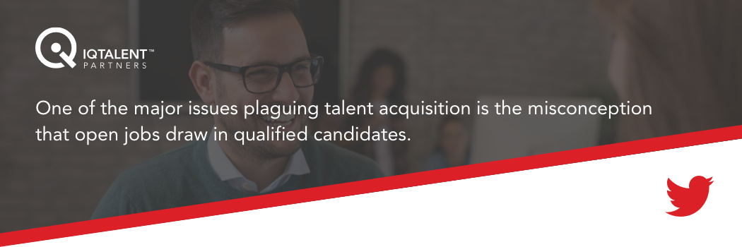 one of the major issues plaguing talent acquisition is the misconception that open jobs draw in qualified candidates