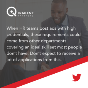When HR teams post ads with high credentials, these requirements could come from other departments covering an ideal skill set most people don’t have. Don’t expect to receive a lot of applications from this.