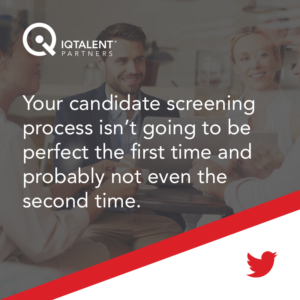 Your candidate screening process isn’t going to be perfect the first time and probably not even the second time